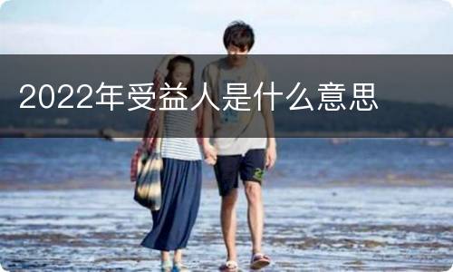 2022年受益人是什么意思