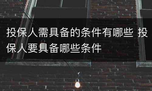 投保人需具备的条件有哪些 投保人要具备哪些条件