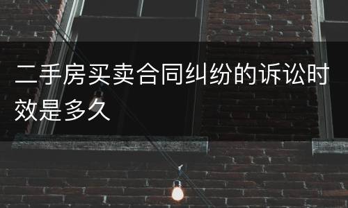 二手房买卖合同纠纷的诉讼时效是多久