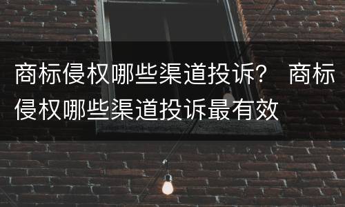 商标侵权哪些渠道投诉？ 商标侵权哪些渠道投诉最有效