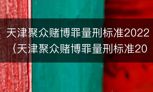 天津聚众赌博罪量刑标准2022（天津聚众赌博罪量刑标准2022级）
