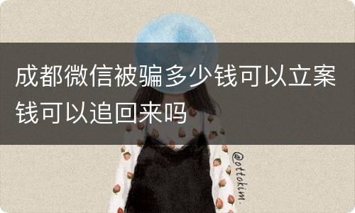 成都微信被骗多少钱可以立案钱可以追回来吗