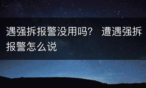 遇强拆报警没用吗？ 遭遇强拆报警怎么说