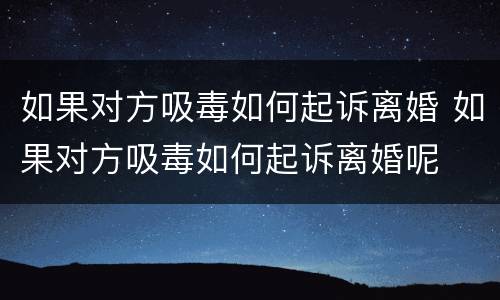 如果对方吸毒如何起诉离婚 如果对方吸毒如何起诉离婚呢