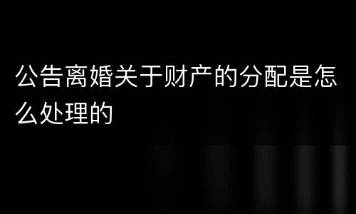 公告离婚关于财产的分配是怎么处理的