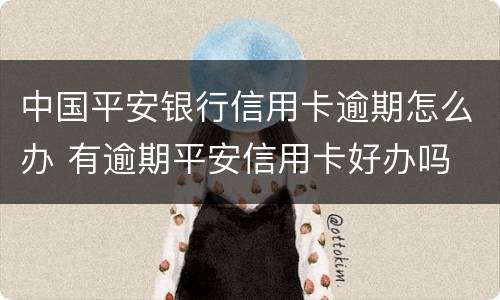 中国平安银行信用卡逾期怎么办 有逾期平安信用卡好办吗