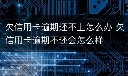 欠信用卡逾期还不上怎么办 欠信用卡逾期不还会怎么样