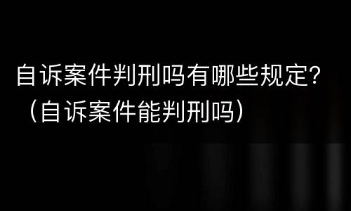 自诉案件判刑吗有哪些规定？（自诉案件能判刑吗）