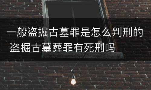 一般盗掘古墓罪是怎么判刑的 盗掘古墓葬罪有死刑吗