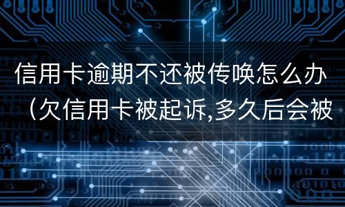信用卡逾期不还被传唤怎么办（欠信用卡被起诉,多久后会被强制）