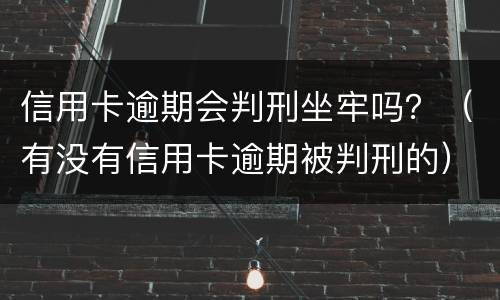 信用卡逾期会判刑坐牢吗？（有没有信用卡逾期被判刑的）