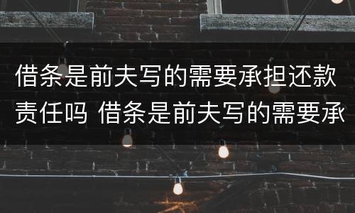 借条是前夫写的需要承担还款责任吗 借条是前夫写的需要承担还款责任吗合法吗