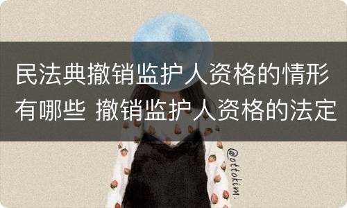 民法典撤销监护人资格的情形有哪些 撤销监护人资格的法定情形有哪些