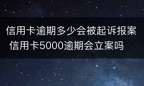信用卡逾期多少会被起诉报案 信用卡5000逾期会立案吗