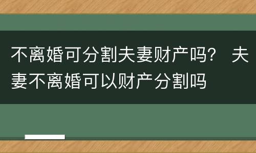 不离婚可分割夫妻财产吗？ 夫妻不离婚可以财产分割吗