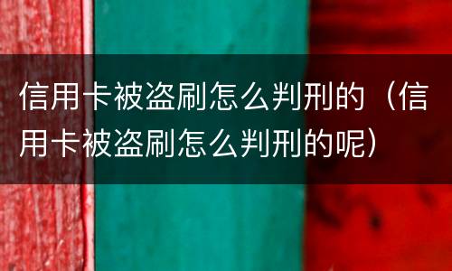 信用卡被盗刷怎么判刑的（信用卡被盗刷怎么判刑的呢）