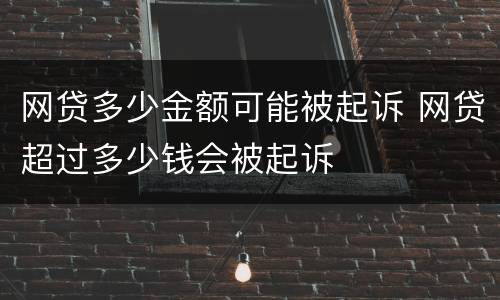 网贷多少金额可能被起诉 网贷超过多少钱会被起诉