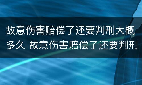 故意伤害赔偿了还要判刑大概多久 故意伤害赔偿了还要判刑大概多久呢
