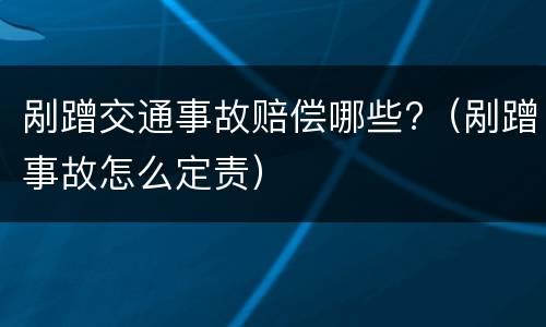 剐蹭交通事故赔偿哪些?（剐蹭事故怎么定责）