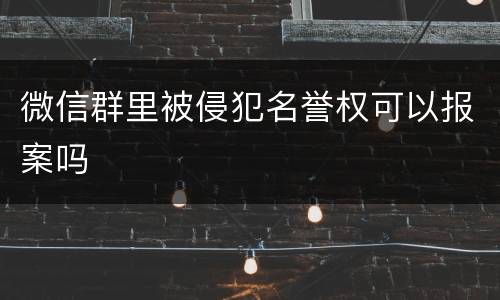 微信群里被侵犯名誉权可以报案吗