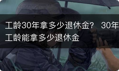 工龄30年拿多少退休金？ 30年工龄能拿多少退休金