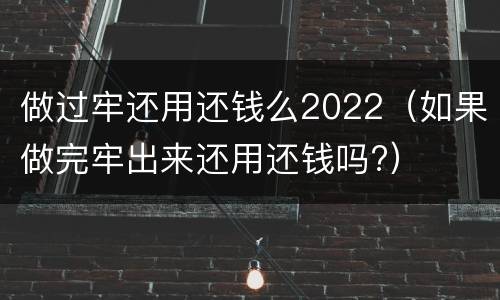 做过牢还用还钱么2022（如果做完牢出来还用还钱吗?）