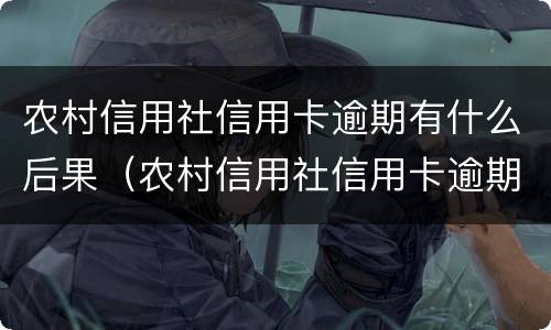农村信用社信用卡逾期有什么后果（农村信用社信用卡逾期一天有什么影响）