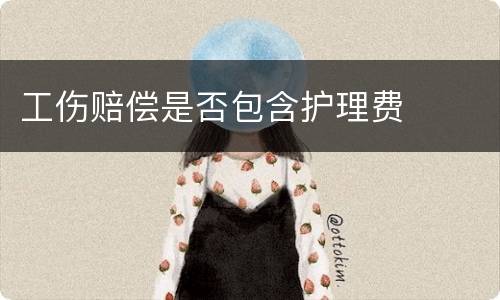 工伤赔偿是否包含护理费