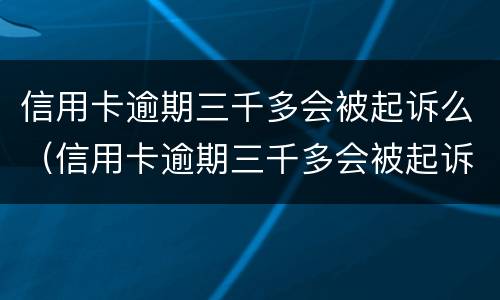 信用卡逾期三千多会被起诉么（信用卡逾期三千多会被起诉么知乎）