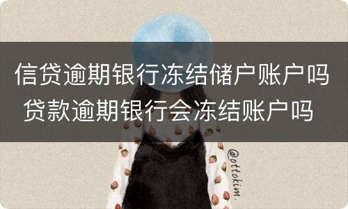 信贷逾期银行冻结储户账户吗 贷款逾期银行会冻结账户吗