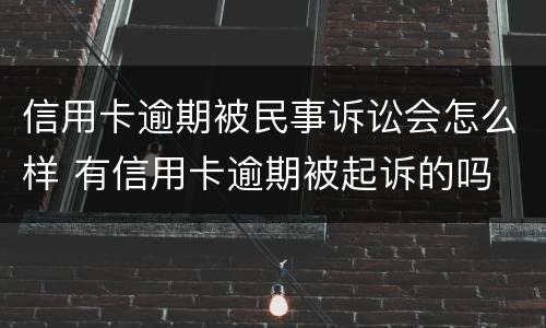 信用卡逾期被民事诉讼会怎么样 有信用卡逾期被起诉的吗