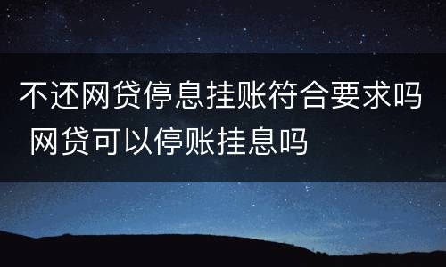不还网贷停息挂账符合要求吗 网贷可以停账挂息吗
