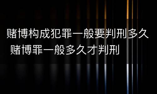 赌博构成犯罪一般要判刑多久 赌博罪一般多久才判刑