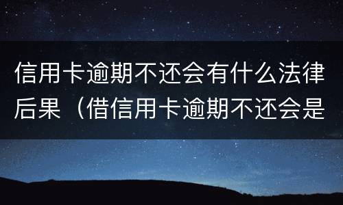 信用卡逾期不还会有什么法律后果（借信用卡逾期不还会是什么后果）