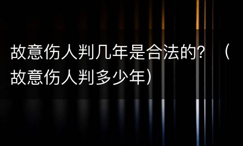 故意伤人判几年是合法的？（故意伤人判多少年）