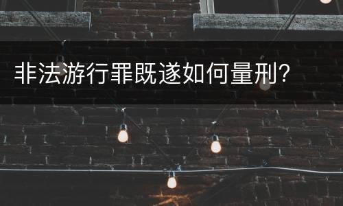 非法游行罪既遂如何量刑?
