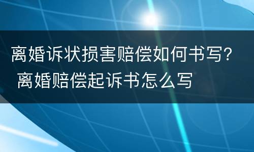 离婚诉状损害赔偿如何书写？ 离婚赔偿起诉书怎么写