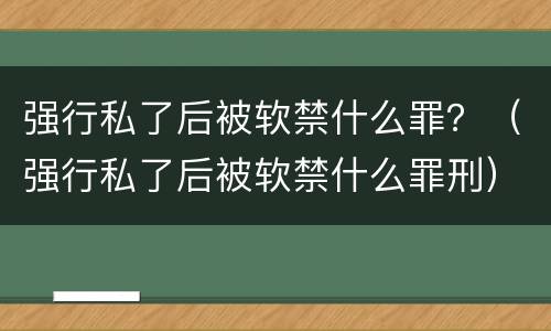 强行私了后被软禁什么罪？（强行私了后被软禁什么罪刑）
