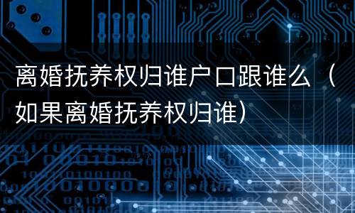离婚抚养权归谁户口跟谁么（如果离婚抚养权归谁）