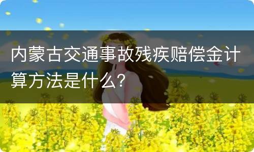 内蒙古交通事故残疾赔偿金计算方法是什么？