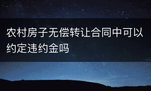 农村房子无偿转让合同中可以约定违约金吗