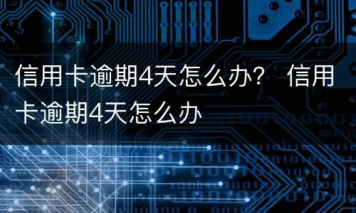 信用卡逾期4天怎么办？ 信用卡逾期4天怎么办