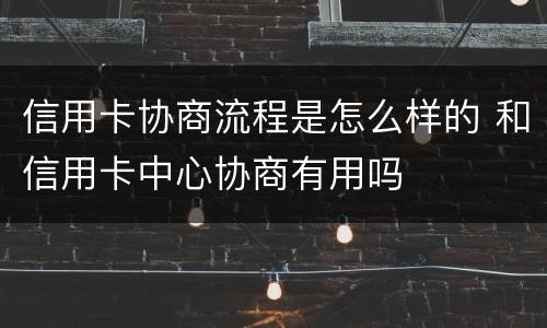 信用卡协商流程是怎么样的 和信用卡中心协商有用吗