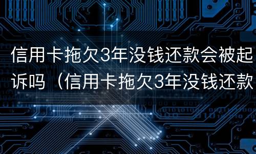 信用卡拖欠3年没钱还款会被起诉吗（信用卡拖欠3年没钱还款会被起诉吗）