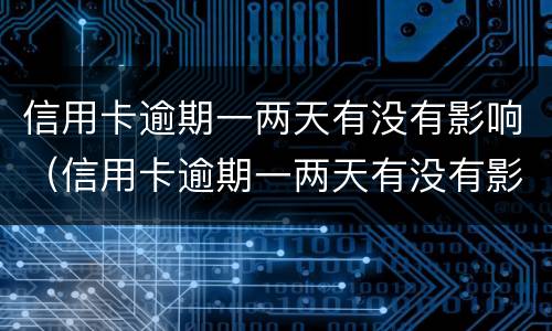 信用卡逾期一两天有没有影响（信用卡逾期一两天有没有影响房贷）