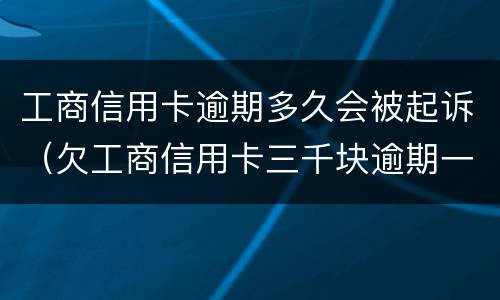 工商信用卡逾期多久会被起诉（欠工商信用卡三千块逾期一年会起诉吗）