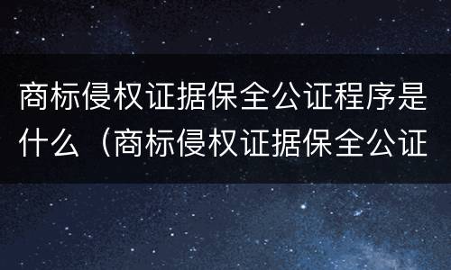 商标侵权证据保全公证程序是什么（商标侵权证据保全公证程序是什么法律）