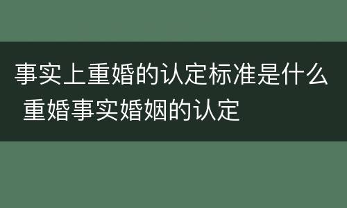 事实上重婚的认定标准是什么 重婚事实婚姻的认定