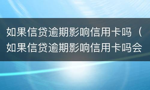 如果信贷逾期影响信用卡吗（如果信贷逾期影响信用卡吗会怎么样）