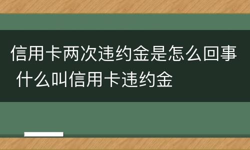 信用卡两次违约金是怎么回事 什么叫信用卡违约金